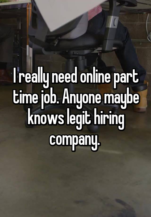 I really need online part time job. Anyone maybe knows legit hiring company. 