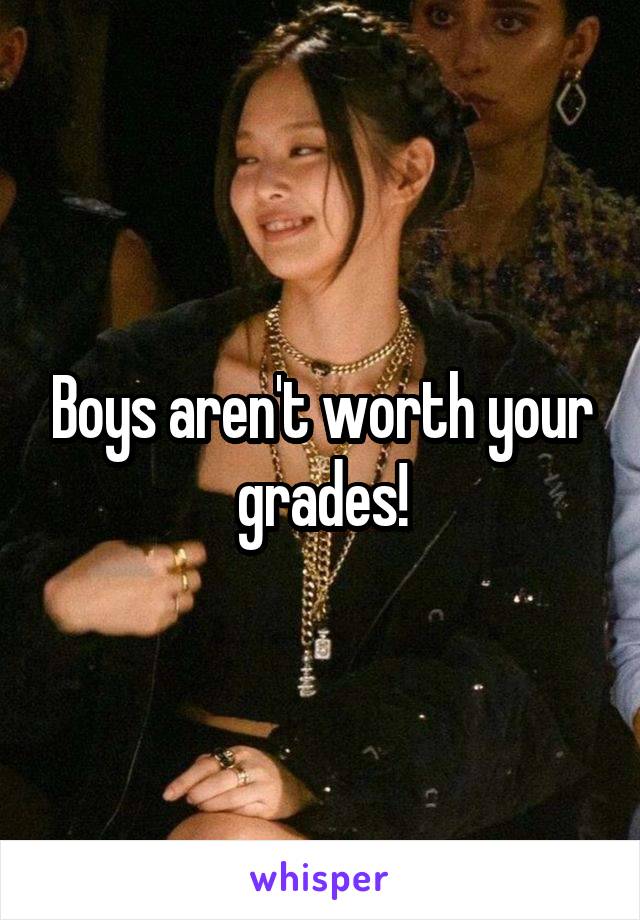 Boys aren't worth your grades!