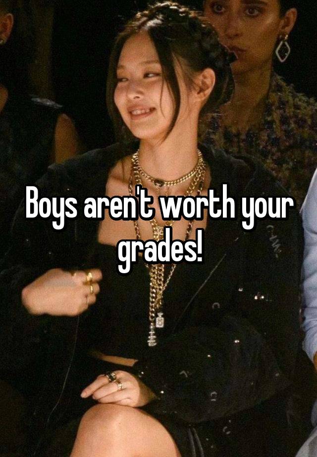 Boys aren't worth your grades!