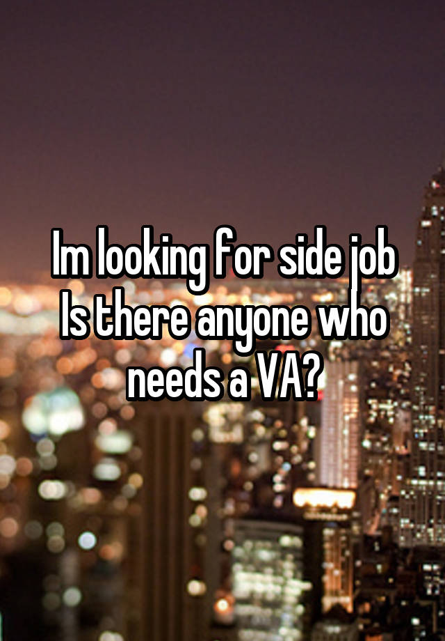 Im looking for side job
Is there anyone who needs a VA?