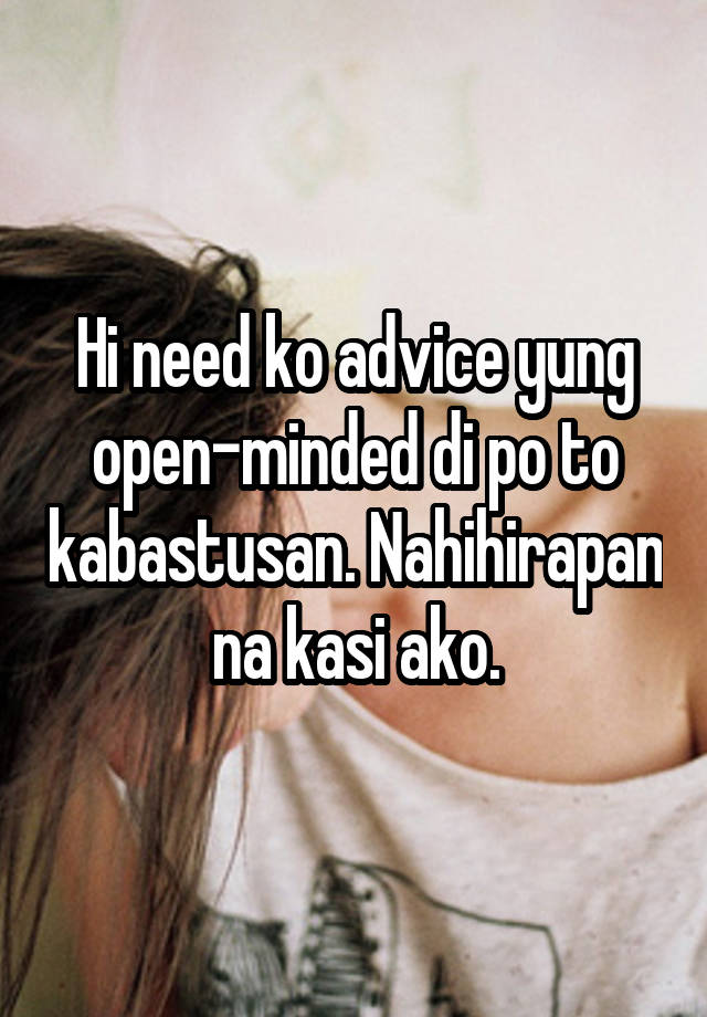 Hi need ko advice yung open-minded di po to kabastusan. Nahihirapan na kasi ako.