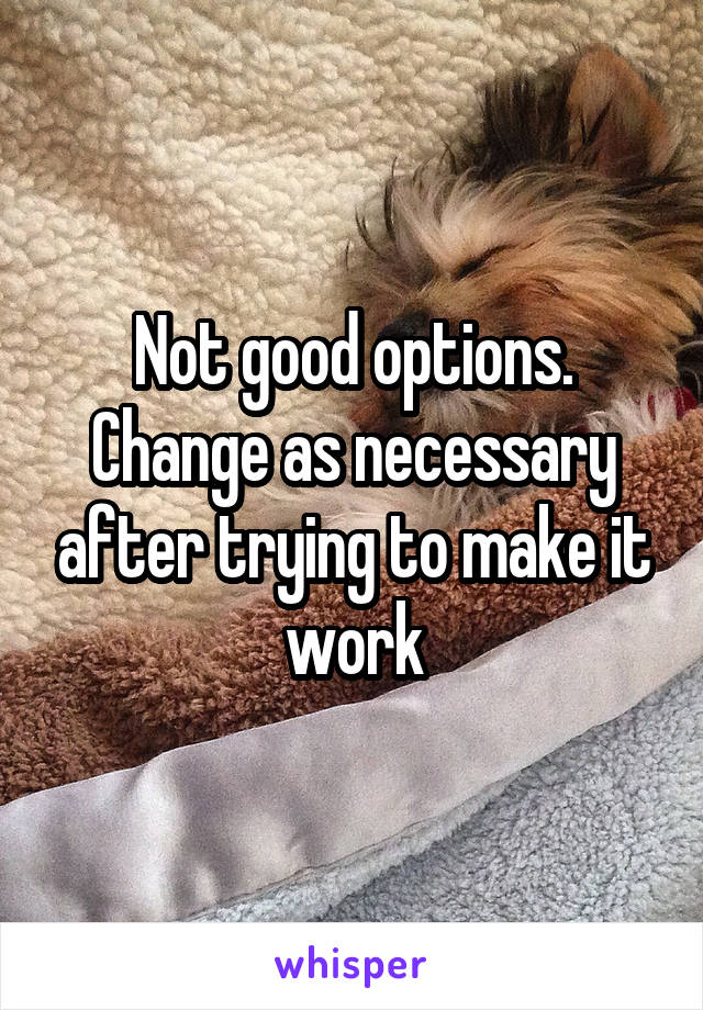 Not good options. Change as necessary after trying to make it work