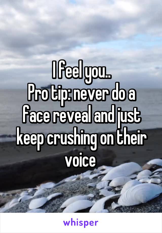 I feel you..
Pro tip: never do a face reveal and just keep crushing on their voice 