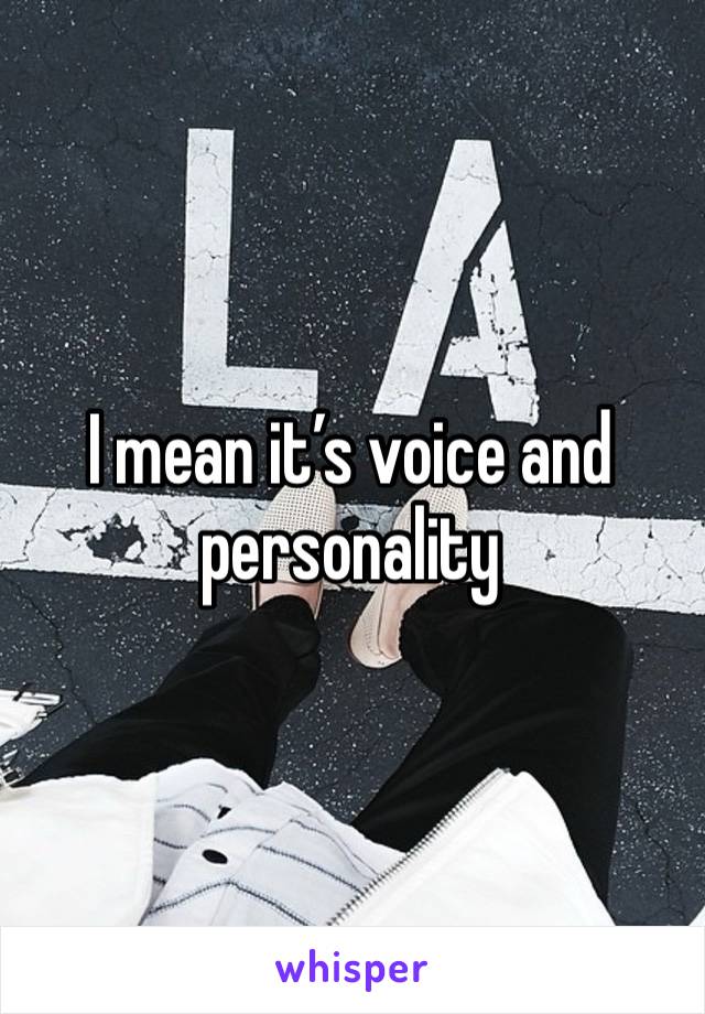 I mean it’s voice and personality 