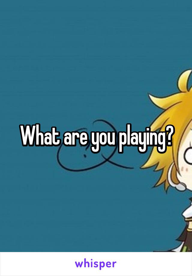 What are you playing?