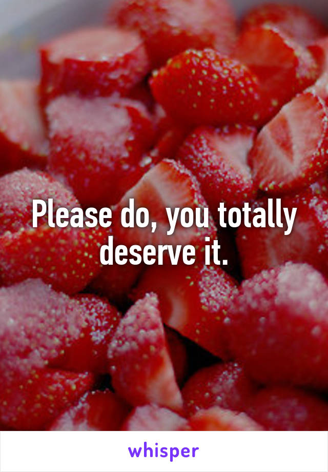 Please do, you totally deserve it.