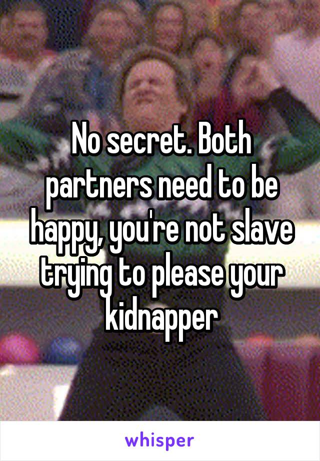 No secret. Both partners need to be happy, you're not slave trying to please your kidnapper