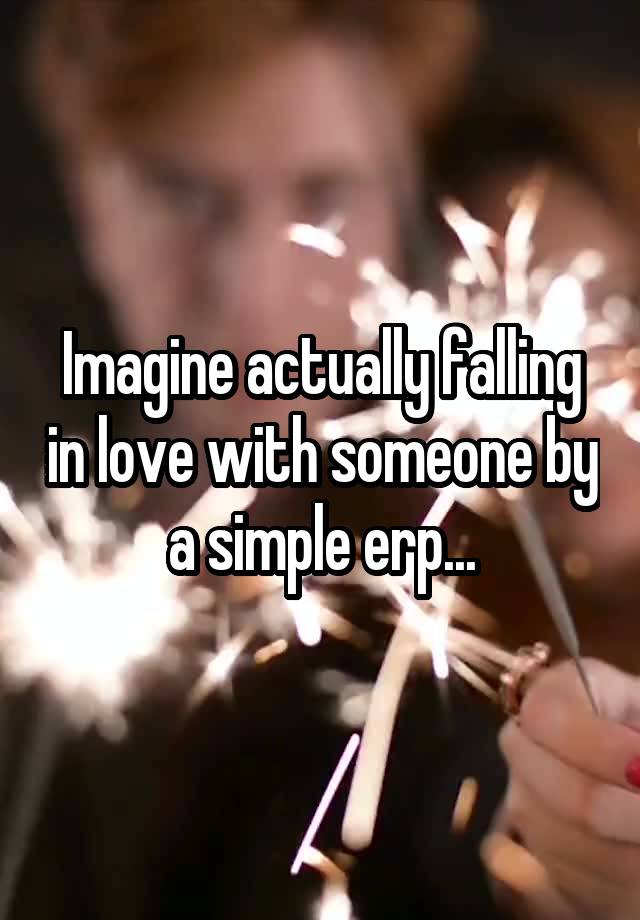 Imagine actually falling in love with someone by a simple erp...