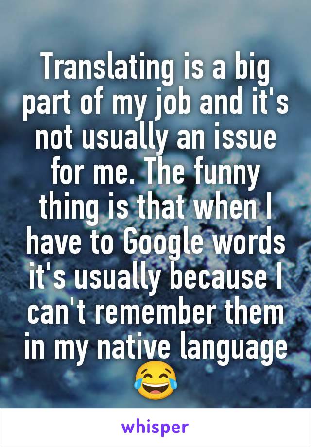 Translating is a big part of my job and it's not usually an issue for me. The funny thing is that when I have to Google words it's usually because I can't remember them in my native language 😂