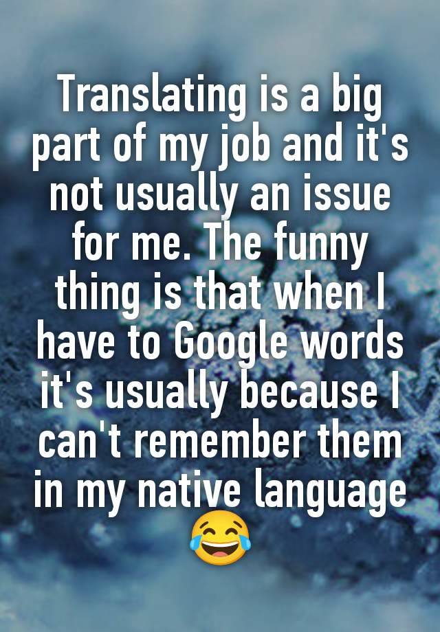 Translating is a big part of my job and it's not usually an issue for me. The funny thing is that when I have to Google words it's usually because I can't remember them in my native language 😂