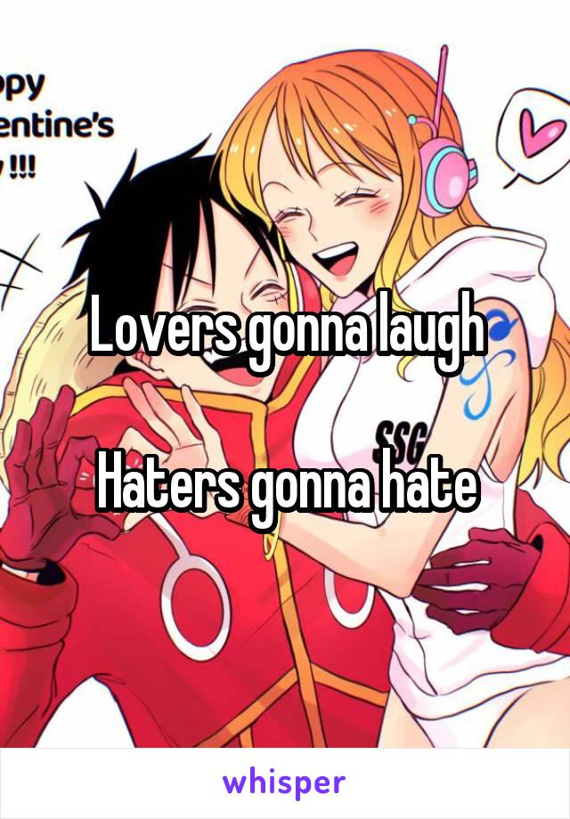 Lovers gonna laugh

Haters gonna hate