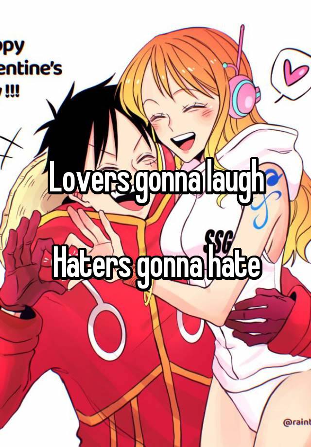 Lovers gonna laugh

Haters gonna hate