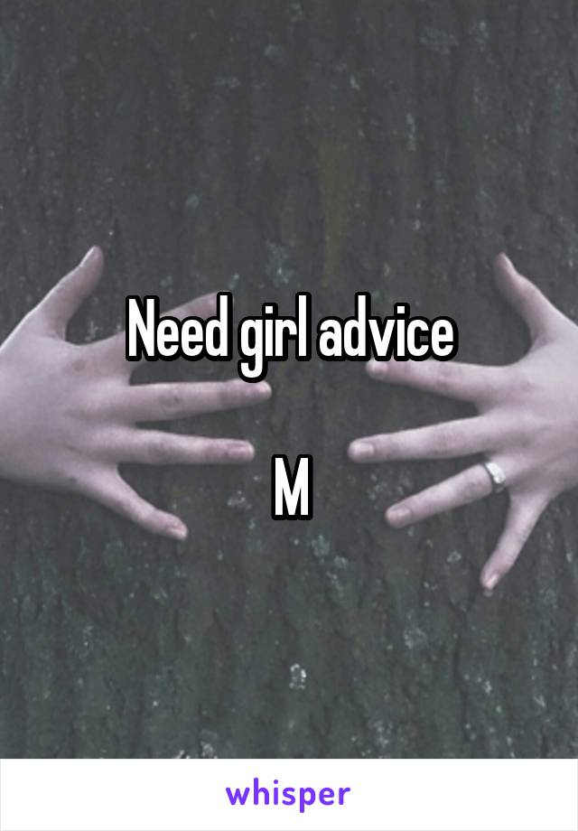 Need girl advice

M