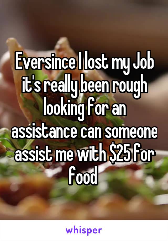 Eversince I lost my Job it's really been rough looking for an assistance can someone assist me with $25 for food 