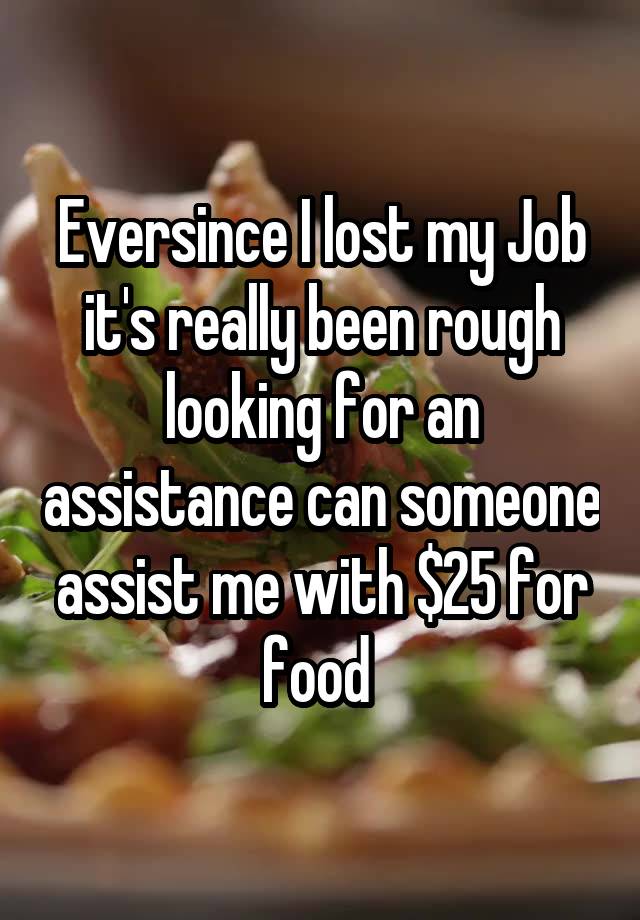 Eversince I lost my Job it's really been rough looking for an assistance can someone assist me with $25 for food 