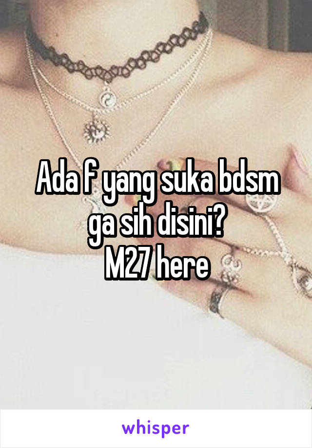 Ada f yang suka bdsm ga sih disini?
M27 here