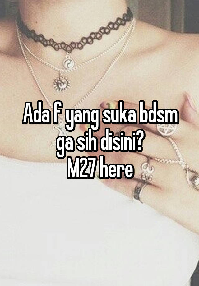 Ada f yang suka bdsm ga sih disini?
M27 here