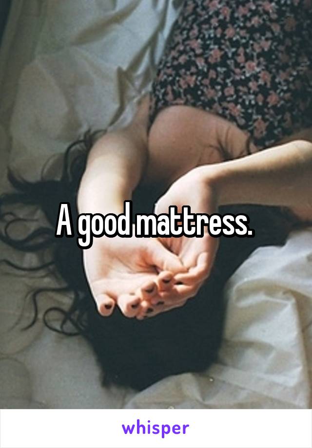 A good mattress. 