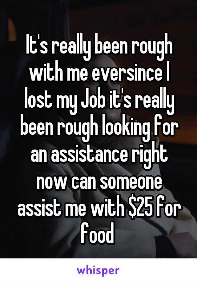 It's really been rough with me eversince I lost my Job it's really been rough looking for an assistance right now can someone assist me with $25 for food 