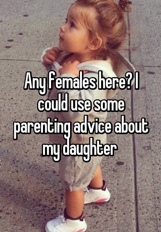 Any females here? I could use some parenting advice about my daughter 