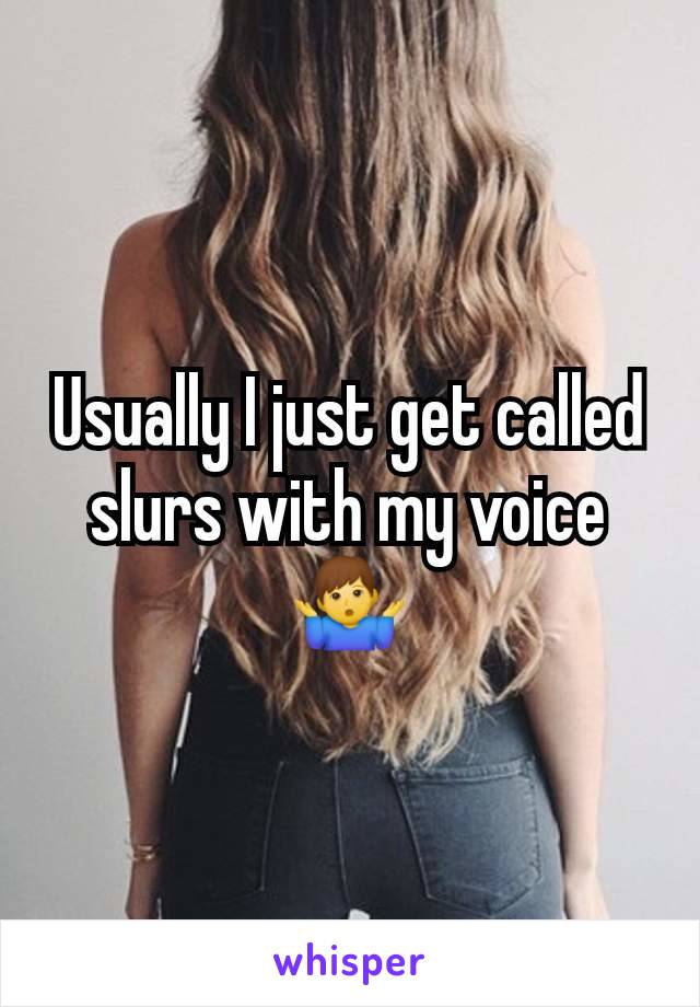 Usually I just get called slurs with my voice🤷‍♂️