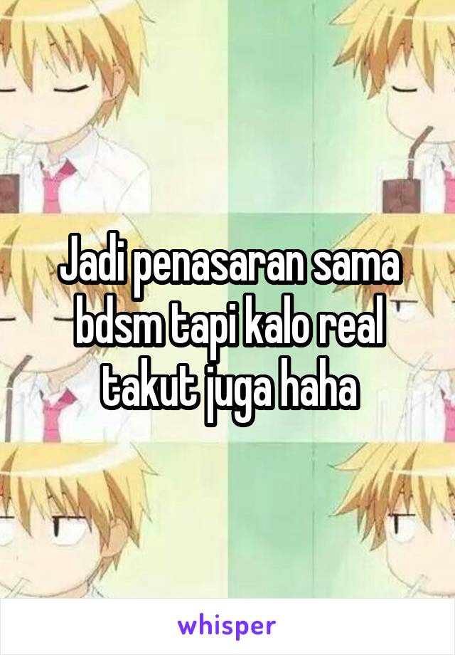 Jadi penasaran sama bdsm tapi kalo real takut juga haha