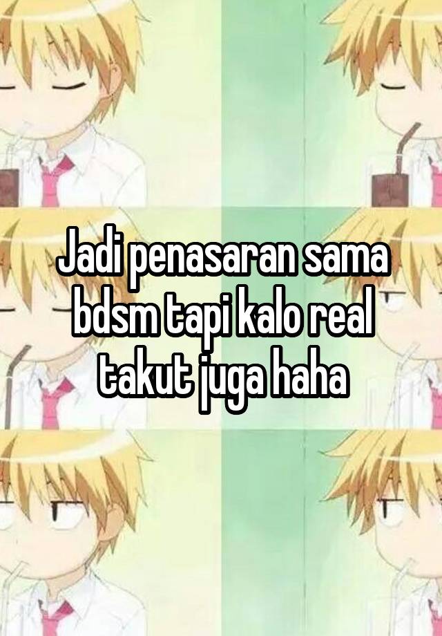 Jadi penasaran sama bdsm tapi kalo real takut juga haha