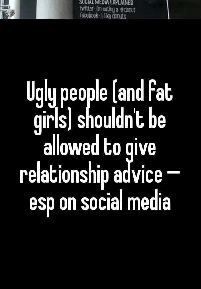 Ugly people (and fat girls) shouldn't be allowed to give relationship advice — esp on social media