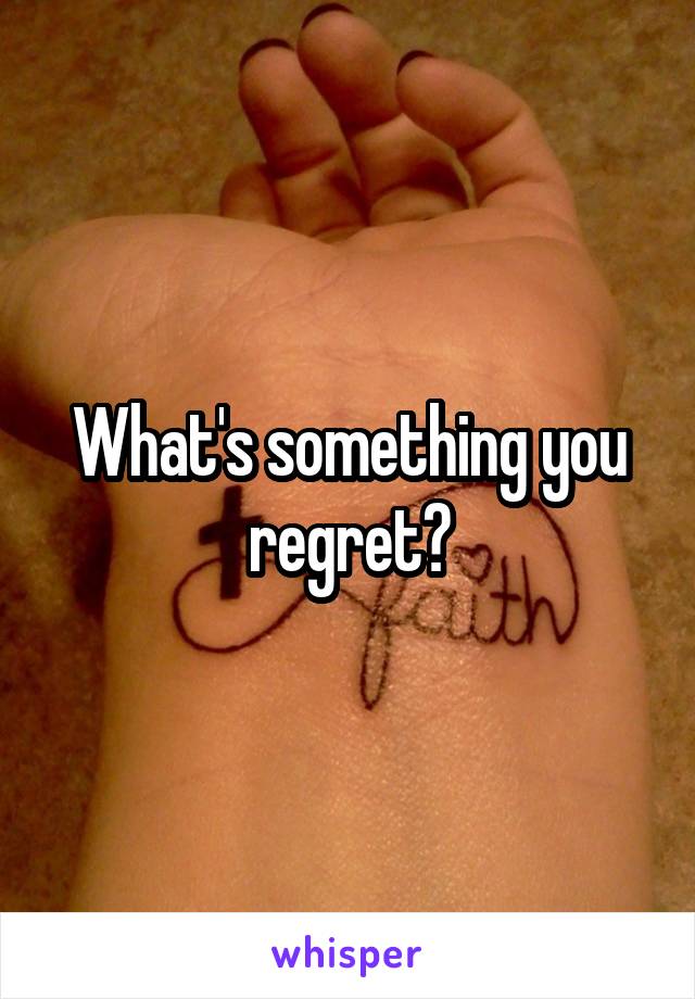 What's something you regret?