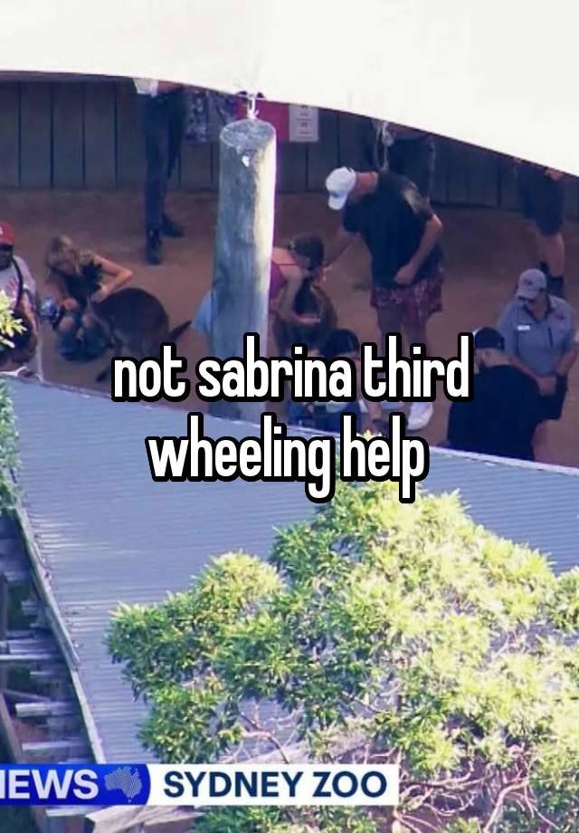 not sabrina third wheeling help 