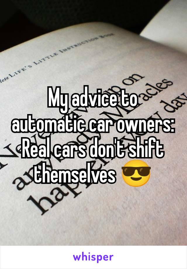 My advice to automatic car owners:
Real cars don't shift themselves 😎