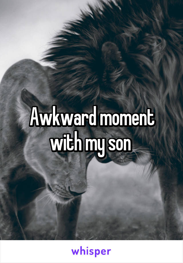 Awkward moment with my son 