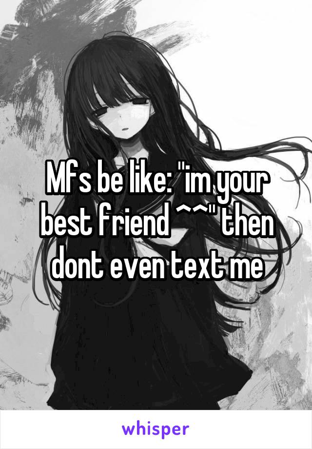 Mfs be like: "im your best friend ^^" then dont even text me