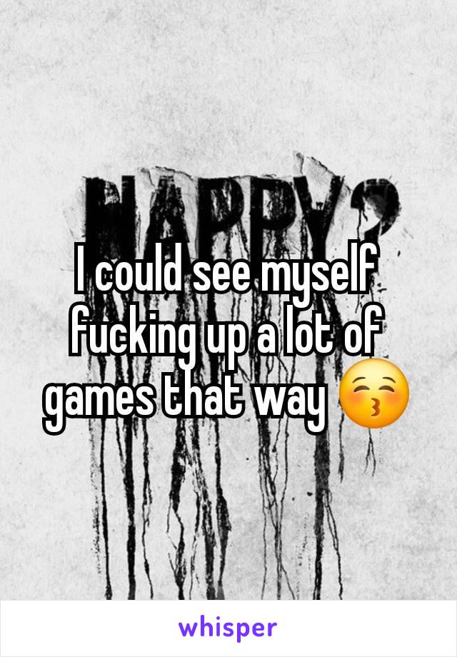 I could see myself fucking up a lot of games that way 😚