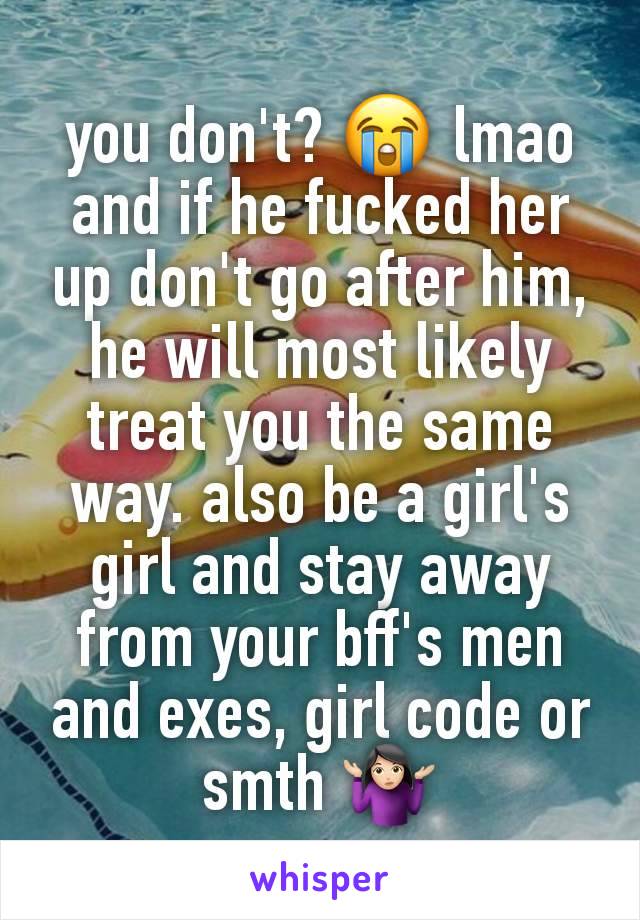 you don't? 😭 lmao
and if he fucked her up don't go after him, he will most likely treat you the same way. also be a girl's girl and stay away from your bff's men and exes, girl code or smth 🤷🏻‍♀️