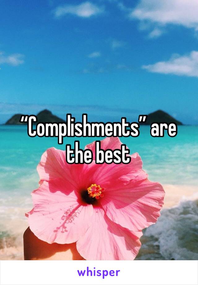 “Complishments” are the best