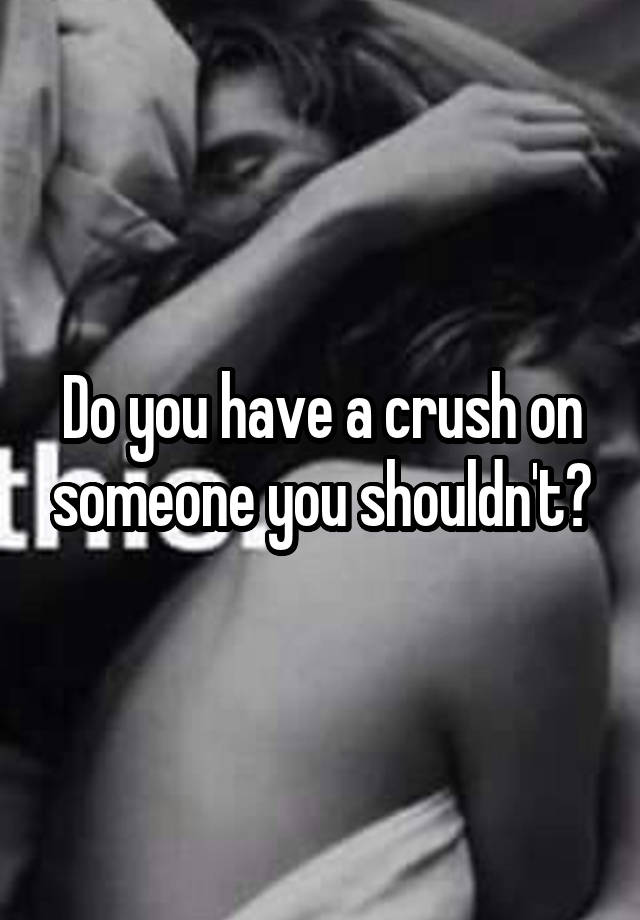 Do you have a crush on someone you shouldn't?