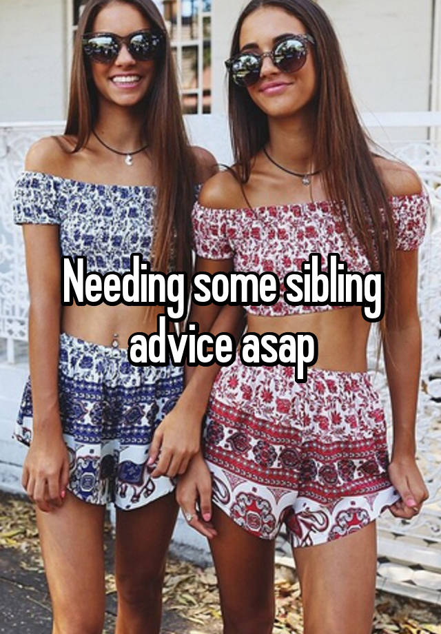 Needing some sibling advice asap