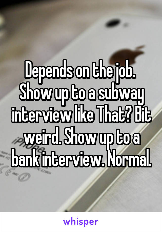 Depends on the job. 
Show up to a subway interview like That? Bit weird. Show up to a bank interview. Normal.