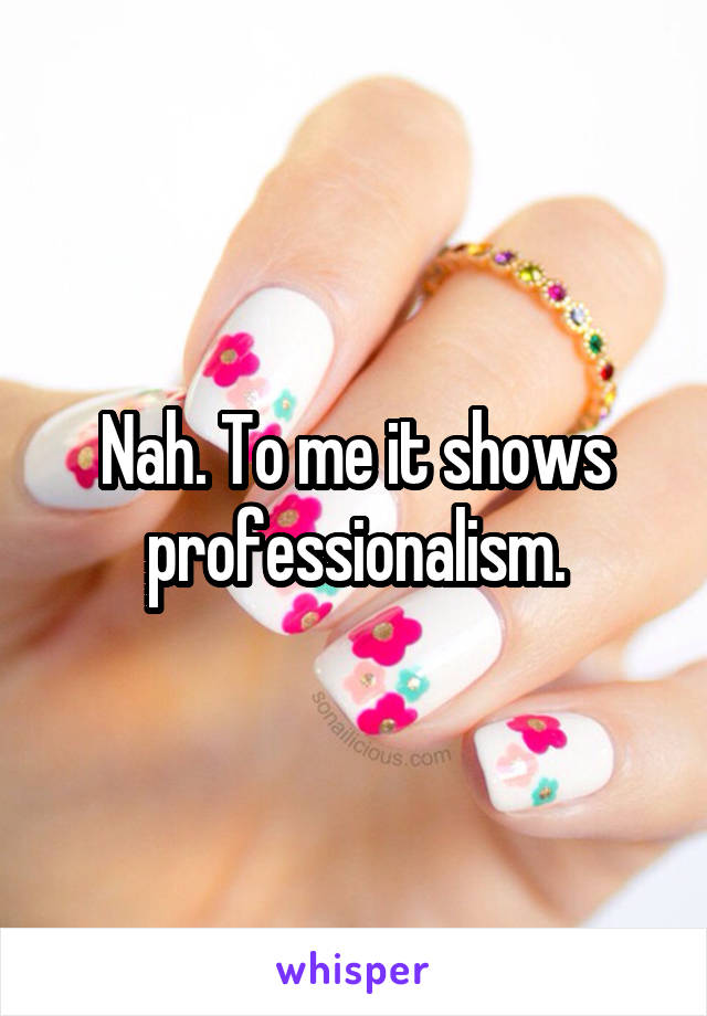 Nah. To me it shows professionalism.