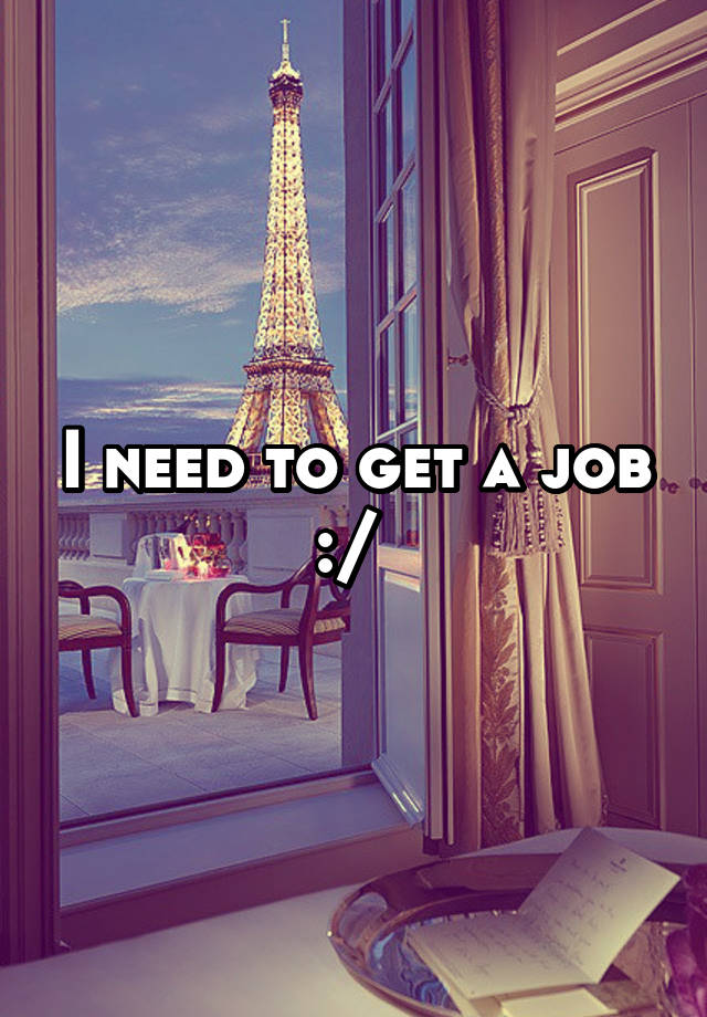 I need to get a job :/ 