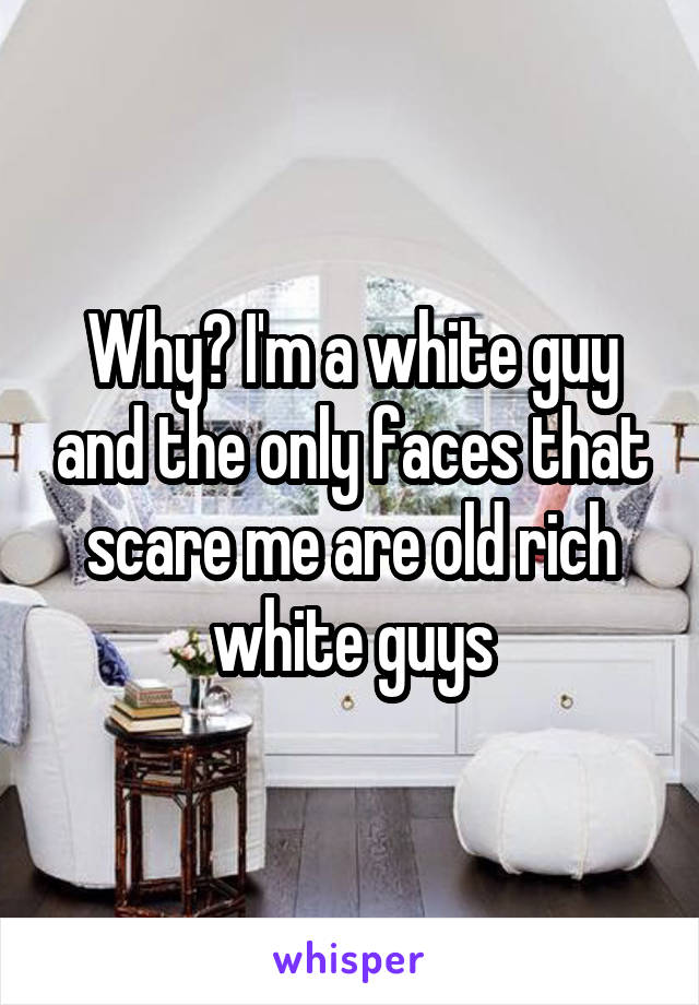 Why? I'm a white guy and the only faces that scare me are old rich white guys