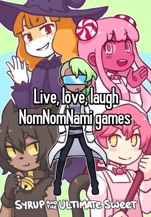 Live, love, laugh NomNomNami games 