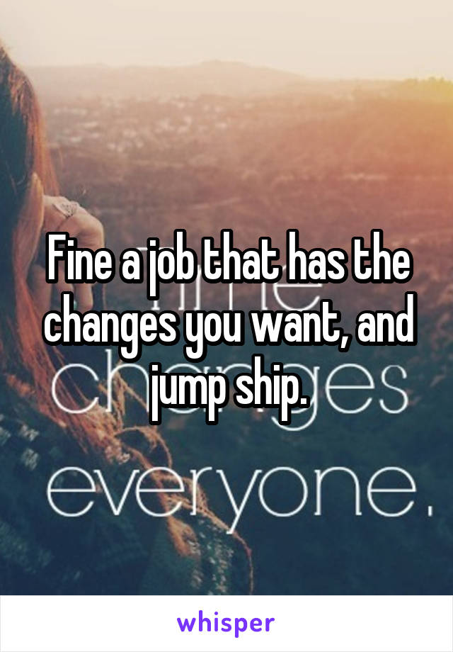 Fine a job that has the changes you want, and jump ship.