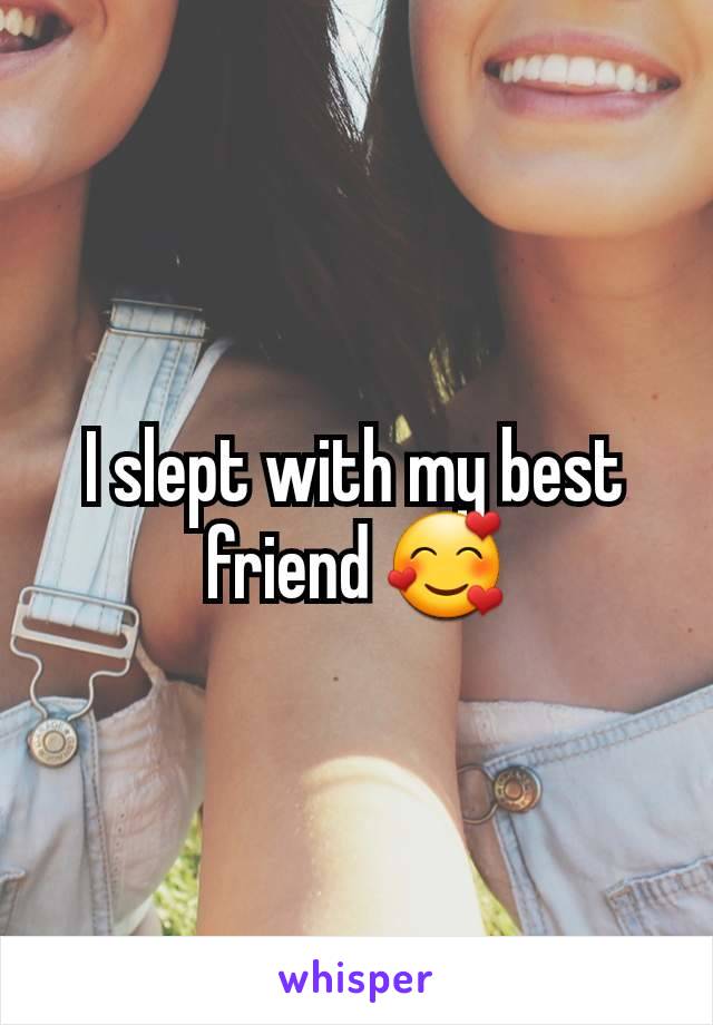 I slept with my best friend 🥰