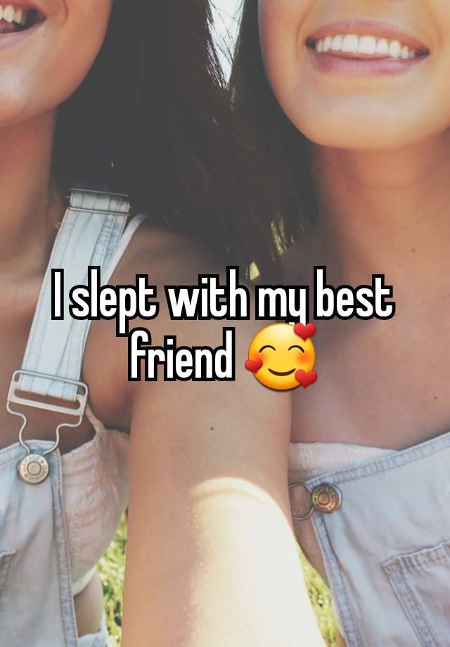 I slept with my best friend 🥰