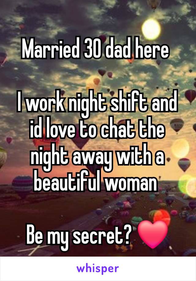 Married 30 dad here 

I work night shift and id love to chat the night away with a beautiful woman 

Be my secret? ❤️