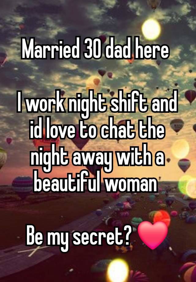 Married 30 dad here 

I work night shift and id love to chat the night away with a beautiful woman 

Be my secret? ❤️