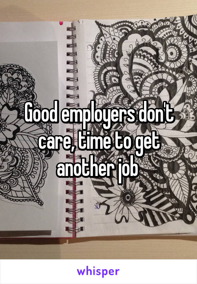 Good employers don't care, time to get another job 