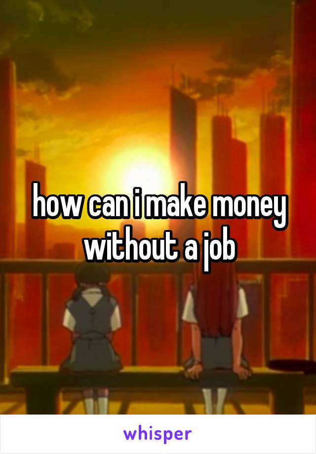 how can i make money without a job